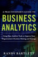 A PRACTITIONER'S GUIDE TO BUSINESS ANALYTICS: Using Data Analysis Tools to Improve Your Organization's Decision Making and Strategy 0071807594 Book Cover
