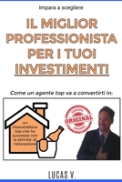 Impara a scegliere IL MIGLIOR PROFESSIONISTA PER I TUOI INVESTIMENTI: Come un agente TOP va a convertirti in un imprenditore TOP che ha successo con ... E I SUOI SEGRETI) (Italian Edition) B08JDTNT4H Book Cover