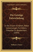 Die Geistige Entwickelung: In Der Ersten Kindheit, Nebst Anweisungen Fur Eltern, Dieselbe Zu Beobachten (1893) 1161093923 Book Cover