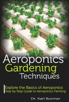 Aeroponics Gardening Techniques: Explore the Basics of Aeroponics Step by Step Guide to Aeroponics Farming B088B24JFQ Book Cover