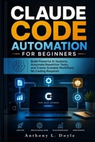 CLAUDE CODE AUTOMATION FOR BEGINNERS: Build Powerful AI Systems, Automated Repetitive Task, and Create Scalable Workflows No Coding Required B0H6TK8733 Book Cover
