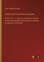 Histoire de l'insurrection du Canada: Partie 1, Par L.-J. Papineau, orateur de la ci-devant Chambre d'assemblée du Bas-Canada, en réfutation du rapport de Lord Durham (French Edition) 3385091411 Book Cover