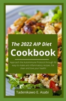 The 2022 AIP Diet Cookbook: Approach the Autoimmune Protocol through 50 easy-to-make anti-inflammatory recipes. Eat clean and love your health! B09SNPY58P Book Cover