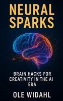 Neural Sparks: Brain Hacks for Creativity in the AI Era B0FK3J9MMP Book Cover