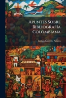 Apuntes Sobre Bibliografía Colombiana: Con Muestras Escogidas En Prosa Y En Verso... 1247292436 Book Cover
