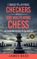 I Was Playing Checkers While God Was Playing Chess: The Power and Presence of God in My Life 1963737245 Book Cover