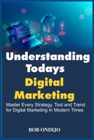 Understanding Todays Digital Marketing: Master Every Strategy, Tool, and Trend for Digital Marketing In Modern Times 1304135233 Book Cover