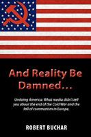 And Reality Be Damned... Undoing America: What Media Didn't Tell You about the End of the Cold War and the Fall of Communism in Europe. 1609111664 Book Cover