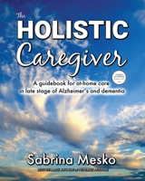 The Holistic Caregiver: A guidebook for at-home care in late stage of Alzheimer’s and dementia 1955354057 Book Cover