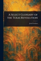 A Select Glossary of the Texas Revolution 1023548976 Book Cover