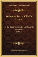 Antiquit�s de la Ville de Saintes Et Du D�partement de la Charente Inf�rieure, In�dites Ou Nouvellement Expliqu�es Avec Figures 1145618367 Book Cover