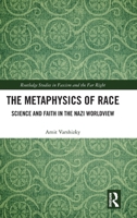 The Metaphysics of Race: Science and Faith in the Nazi Worldview (Routledge Studies in Fascism and the Far Right) 1032455187 Book Cover