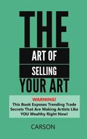 The Art Of Selling Your Art: Warning! THis Book Exposes Current Trade Secrets That Are Making Artists Like YOU Wealthy! 1546368647 Book Cover