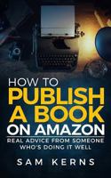 How to Publish a Book on Amazon: Real Advice from Someone Who?s Doing it Well 1540321525 Book Cover