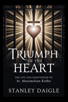 Triumph Of The Heart: The Life and Martyrdom of St. Maximilian Kolbe B0FQPKFWFX Book Cover