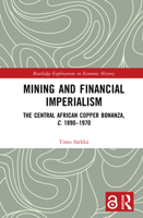 Mining and Financial Imperialism: The Central African Copper Bonanza, c. 1890–1970 (Routledge Explorations in Economic History) 1032161760 Book Cover