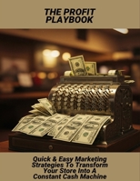 The Profit Playbook: Quick & Easy Marketing Strategies To Transform Your Store Into A Constant Cash Machine B0FRZHLFGR Book Cover