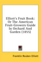 Elliott's Fruit Book; Or, the American Fruit-Grower's Guide in Orchard and Garden: Being a Compend of the History, Modes of Propagation, Culture, &c., of Fruit Trees and Shrubs, with Descriptions of N 1143143299 Book Cover