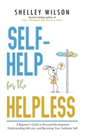 Self-Help for the Helpless: A Beginner's Guide to Personal Development, Understanding Self-care, and Becoming Your Authentic Self 1643973789 Book Cover