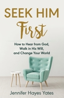 Seek Him First: How to Hear from God, Walk in His Will, and Change Your World 1732337616 Book Cover