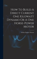 How To Build A Direct Current One Kilowatt Dynamo Or A One Horse-power Motor 101933178X Book Cover