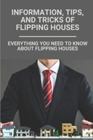 Information, Tips, And Tricks Of Flipping Houses : Everything You Need To Know About Flipping Houses: House Flipping With Easy Money B0988SVKZ5 Book Cover