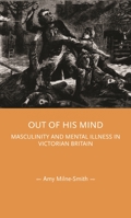 Out of His Mind: Masculinity and Mental Illness in Victorian Britain 1526155036 Book Cover