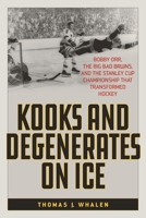 Kooks and Degenerates on Ice: Bobby Orr, the Big Bad Bruins, and the Stanley Cup Championship That Transformed Hockey 1538110288 Book Cover