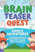 Brain Teaser Quest: Riddle Adventures: Exciting Brain Teasers and Riddles for Kids Ages 6-12 - Explore Nature's Mysteries! B0CQR29LKW Book Cover