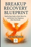 Breakup Recovery Blueprint: Step-by-Step Guide to Heal, Move On, and Reclaim Your Happiness After Heartbreak (The Ultimate Relationship Mastery Series) B0FKLRLQSR Book Cover