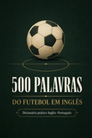 500 Palavras do Futebol em Inglês: Um dicionário prático Inglês–Português para entender o futebol dentro e fora de campo (Portuguese Edition) B0HFKLZS11 Book Cover