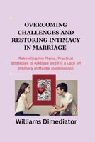 Overcoming Challenges and Restoring Intimacy in Marriage: Rekindling the Flame: Practical Strategies to Address and Fix a Lack of intimacy in Marital Relationship B0CMY2L51S Book Cover