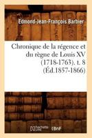 Chronique de La Ra(c)Gence Et Du Ra]gne de Louis XV (1718-1763). T. 8 (A0/00d.1857-1866) 2012641563 Book Cover