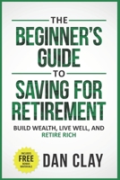 The Beginner's Guide To Saving For Retirement: Build Wealth, Live Well, And Retire Rich B08GRGVFJ7 Book Cover