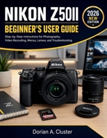 NIKON Z50II BEGINNER'S USER GUIDE: Step-by-Step Instructions for Photography, Video Recording, Menus, Lenses, and Troubleshooting B0H1YYXSF3 Book Cover
