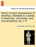 Henry Irving's Impressions of America: Narrated in a Series of Sketches, Chronicles, and Conversations, Volume 1 1241307393 Book Cover
