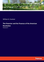The Financier and the Finances of the American Revolution, Vol. 2 of 2 (Classic Reprint) 197655750X Book Cover