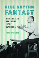 Blue Rhythm Fantasy: Big Band Jazz Arranging in the Swing Era 0252082265 Book Cover
