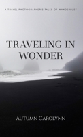 Traveling in Wonder: A Travel Photographer's Tales of Wanderlust B0CPGX7HQ7 Book Cover