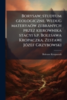 Borysaw; studyum geologiczne. Wedug materyaów zebranych przez kierownika stacyi s.p. Bolesawa Kropaczka. Zestawi Józef Grzybowski 1175051780 Book Cover