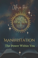 MANIFESTATION THE POWER WITHIN YOU: Create the Life You Desire Unlock the Power of Your Mind with Proven Manifestation Techniques Allegra Pax B0DVPWNY1R Book Cover