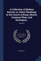 A Collection of Modern Entries; or, Select Pleadings in the Courts of King's Bench, Common Pleas, and Exchequer..; Volume 2 1340340712 Book Cover