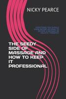 The Seedy Side of Massage and How to Keep It Professional: Everything You Should Know Before Deciding to Become a Massage or Holistic Therapist 1093528923 Book Cover