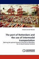 The port of Rotterdam and the use of intermodal transportation: Defining the optimal distance to the port of Rotterdam for an inland container terminal 3843365849 Book Cover