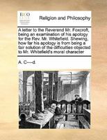 A letter to the Reverend Mr. Foxcroft, being an examination of his apology for the Rev. Mr. Whitefield. Shewing, how far his apology is from being a ... objected to Mr. Whitefield's moral character 1171426089 Book Cover