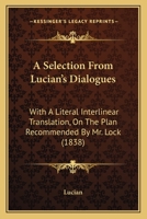 A Selection From Lucian's Dialogues: With A Literal Interlinear Translation, On The Plan Recommended By Mr. Lock 1437465676 Book Cover