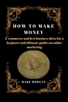 HOW TO MAKE MONEY: E-commerce and best business ideas for a beginner and ultimate guides on online marketing B0BGQJW561 Book Cover