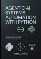 Agentic AI Systems Automation With Python: Design autonomous workflows, tool integration, and structured task execution with language models (LLM Applications and Retrieval Systems Series) B0H17YRCH9 Book Cover