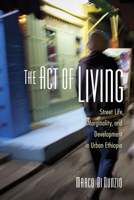 The Act of Living: Street Life, Marginality, and Development in Urban Ethiopia 1501736264 Book Cover