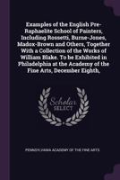 Examples of the English Pre-Raphaelite School of Painters, Including Rossetti, Burne-Jones, Madox-Brown and Others, Together with a Collection of the Works of William Blake. to Be Exhibited in Philade 1341094065 Book Cover